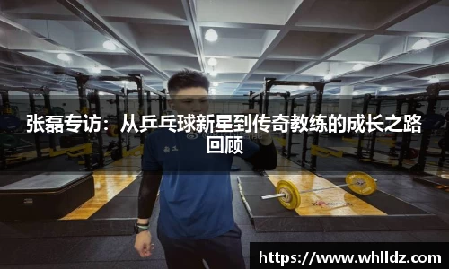 张磊专访：从乒乓球新星到传奇教练的成长之路回顾