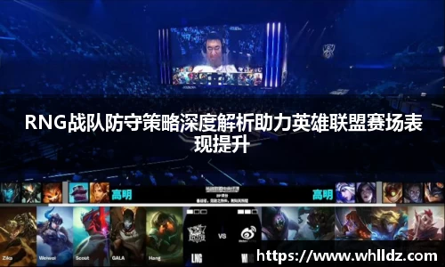 RNG战队防守策略深度解析助力英雄联盟赛场表现提升
