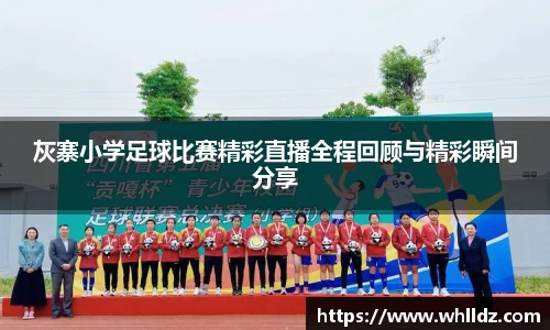 灰寨小学足球比赛精彩直播全程回顾与精彩瞬间分享