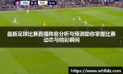 最新足球比赛直播阵容分析与预测助你掌握比赛动态与精彩瞬间
