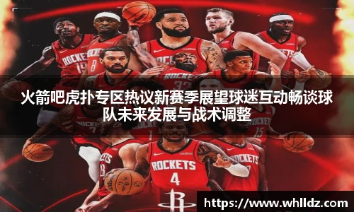 火箭吧虎扑专区热议新赛季展望球迷互动畅谈球队未来发展与战术调整